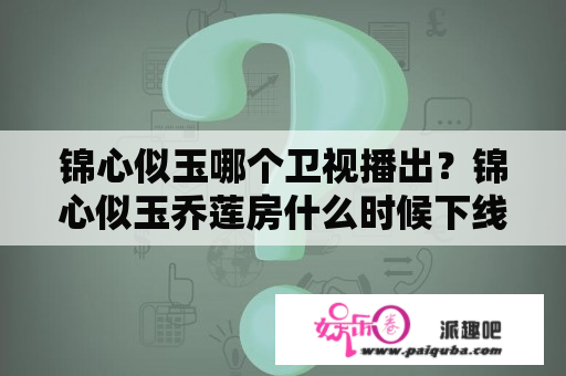 锦心似玉哪个卫视播出？锦心似玉乔莲房什么时候下线的？