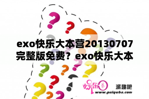 exo快乐大本营20130707完整版免费？exo快乐大本营哪几期？