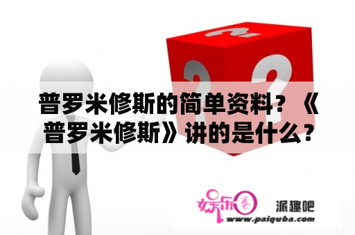 普罗米修斯的简单资料？《普罗米修斯》讲的是什么？