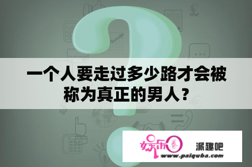 一个人要走过多少路才会被称为真正的男人？