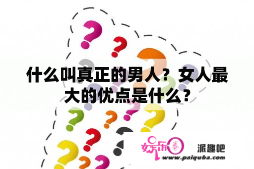 什么叫真正的男人？女人最大的优点是什么？