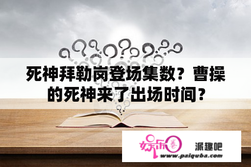 死神拜勒岗登场集数？曹操的死神来了出场时间？