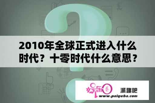 2010年全球正式进入什么时代？十零时代什么意思？