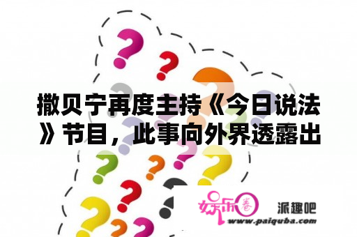 撒贝宁再度主持《今日说法》节目，此事向外界透露出哪些信息？