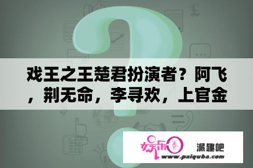 戏王之王楚君扮演者？阿飞，荆无命，李寻欢，上官金虹，一起演的电影叫什么名字？