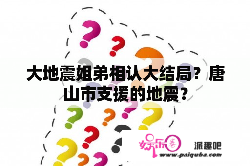 大地震姐弟相认大结局？唐山市支援的地震？