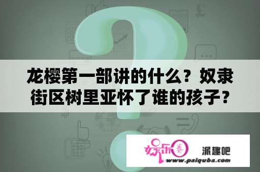 龙樱第一部讲的什么？奴隶街区树里亚怀了谁的孩子？