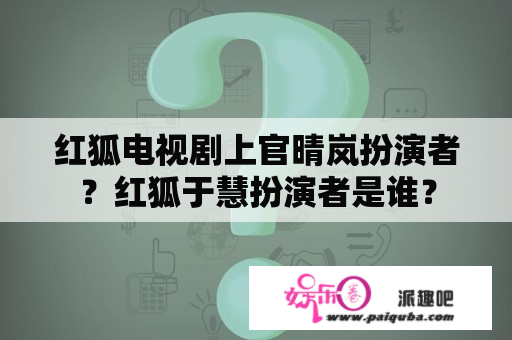 红狐电视剧上官晴岚扮演者？红狐于慧扮演者是谁？