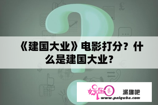 《建国大业》电影打分？什么是建国大业？