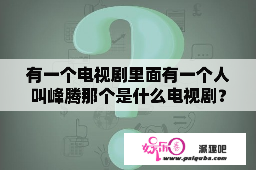 有一个电视剧里面有一个人叫峰腾那个是什么电视剧？电视剧杉杉来了全集34