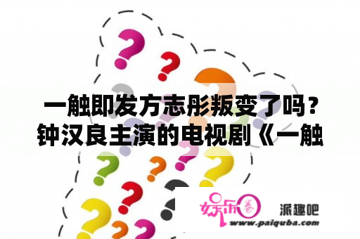 一触即发方志彤叛变了吗？钟汉良主演的电视剧《一触即发》讲述的是，什么？