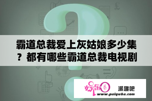 霸道总裁爱上灰姑娘多少集？都有哪些霸道总裁电视剧？