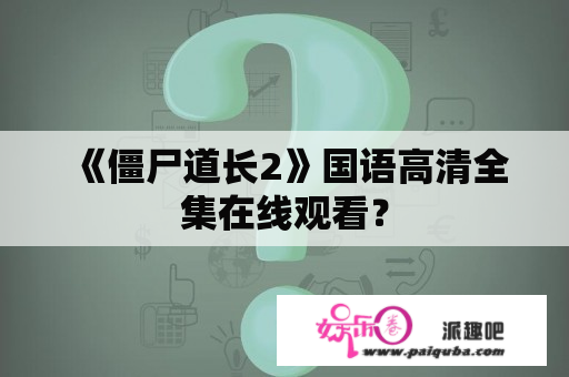 《僵尸道长2》国语高清全集在线观看？