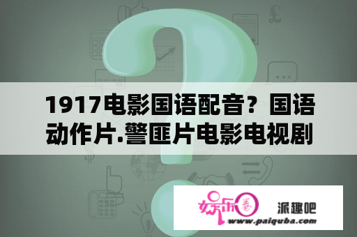 1917电影国语配音？国语动作片.警匪片电影电视剧推荐最好是香港的？