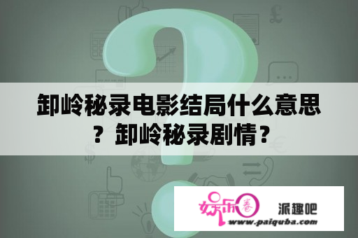 卸岭秘录电影结局什么意思？卸岭秘录剧情？