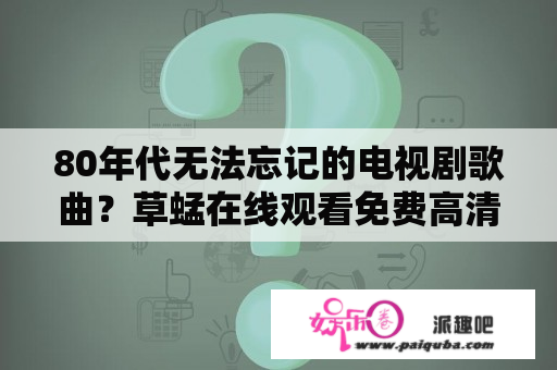 80年代无法忘记的电视剧歌曲？草蜢在线观看免费高清完整版日本