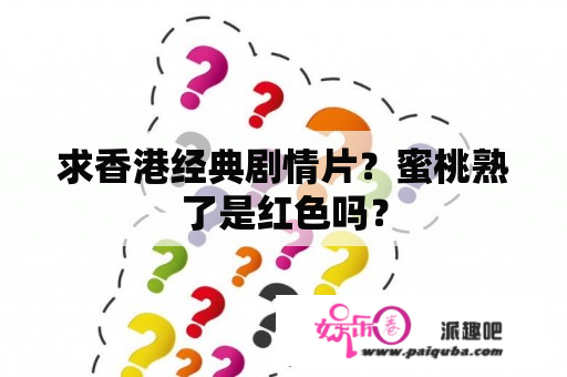 求香港经典剧情片？蜜桃熟了是红色吗？