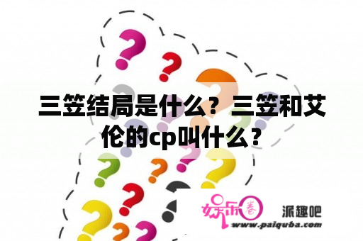 三笠结局是什么？三笠和艾伦的cp叫什么？