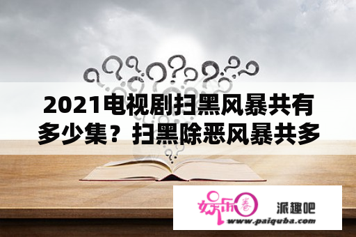 2021电视剧扫黑风暴共有多少集？扫黑除恶风暴共多少集？