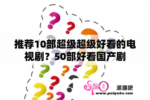 推荐10部超级超级好看的电视剧？50部好看国产剧