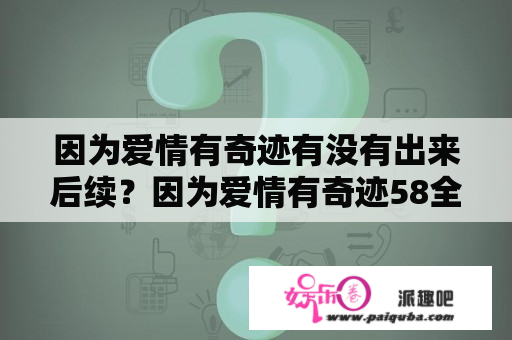 因为爱情有奇迹有没有出来后续？因为爱情有奇迹58全集大结局？