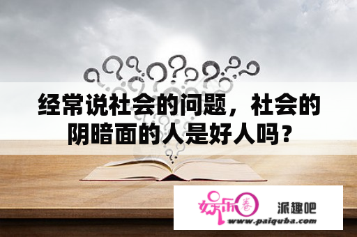 经常说社会的问题，社会的阴暗面的人是好人吗？