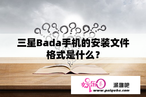 三星Bada手机的安装文件格式是什么？