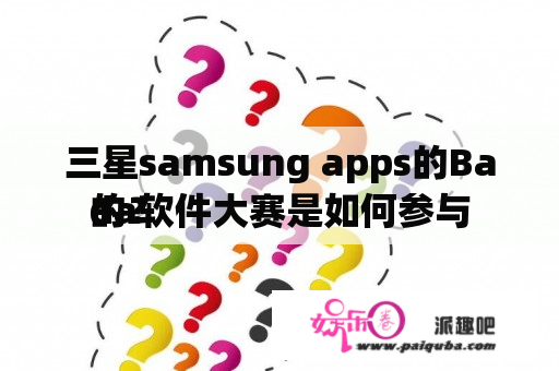 三星samsung apps的Bada软件大赛是如何参与
的？