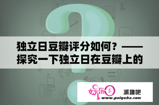 独立日豆瓣评分如何？——探究一下独立日在豆瓣上的评价