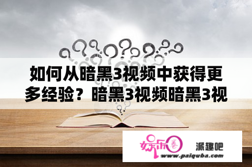 如何从暗黑3视频中获得更多经验？暗黑3视频暗黑3视频攻略视频