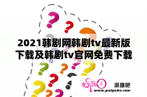 2021韩剧网韩剧tv最新版下载及韩剧tv官网免费下载有哪些？