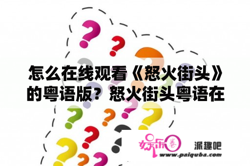 怎么在线观看《怒火街头》的粤语版？怒火街头粤语在线播放方法介绍！