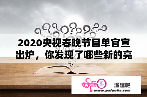 2020央视春晚节目单官宣出炉，你发现了哪些新的亮点？谁的节目你很期待？