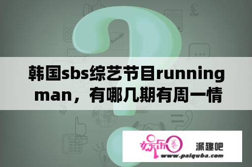 韩国sbs综艺节目running man，有哪几期有周一情侣的亲密的场景或者是一队也可以，最后全部