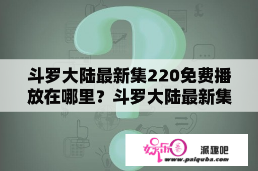 斗罗大陆最新集220免费播放在哪里？斗罗大陆最新集220免费播放介绍