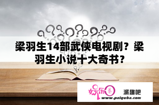 梁羽生14部武侠电视剧？梁羽生小说十大奇书？