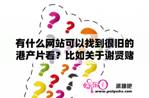 有什么网站可以找到很旧的港产片看？比如关于谢贤赌博的电影？