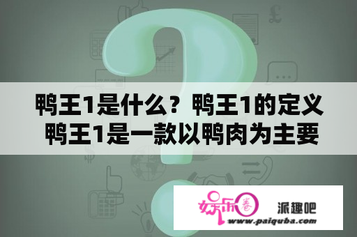 鸭王1是什么？鸭王1的定义 鸭王1是一款以鸭肉为主要原料的火锅底料，以其独特的鸭香味和鲜美口感被广泛的喜爱和使用。鸭王1的起源可以追溯到广东地区，是广东火锅文化的一部分。其制作原理是将新鲜的鸭子经过熬煮、蒸、炖等多个程序烹制而成。