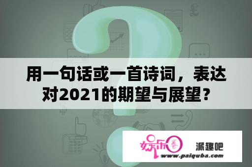 用一句话或一首诗词，表达对2021的期望与展望？