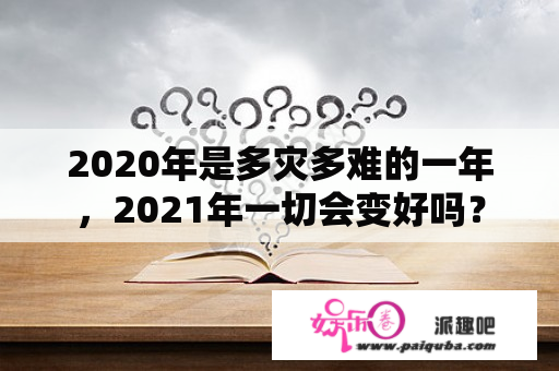 2020年是多灾多难的一年，2021年一切会变好吗？