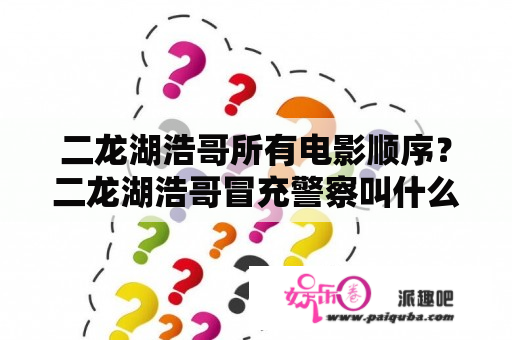 二龙湖浩哥所有电影顺序？二龙湖浩哥冒充警察叫什么电影？