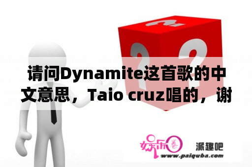 请问Dynamite这首歌的中文意思，Taio cruz唱的，谢谢？