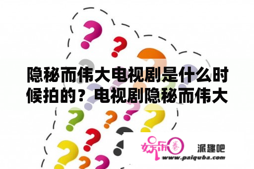 隐秘而伟大电视剧是什么时候拍的？电视剧隐秘而伟大免费观看