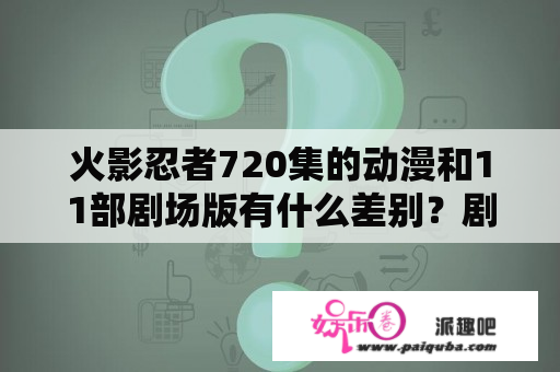 火影忍者720集的动漫和11部剧场版有什么差别？剧场版不看会不会错过情节？火影忍者720集全集免费