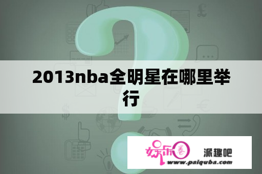 2013nba全明星在哪里举行