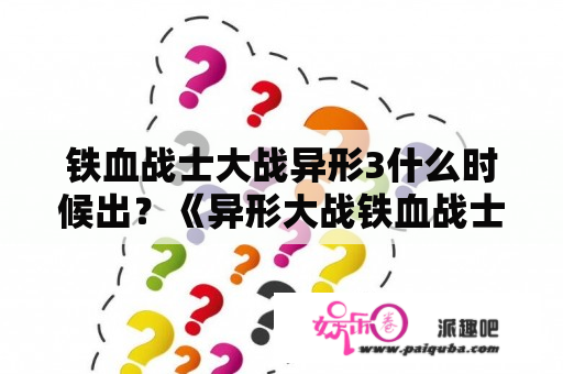 铁血战士大战异形3什么时候出？《异形大战铁血战士3之地球末日》的剧情是什么？