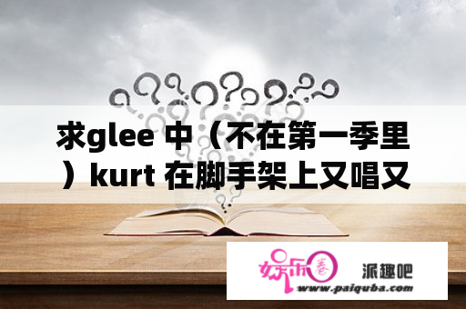 求glee 中（不在第一季里）kurt 在脚手架上又唱又跳的一首歌 翻自芭芭拉史翠珊 好像跟 camille 有关 像歌剧