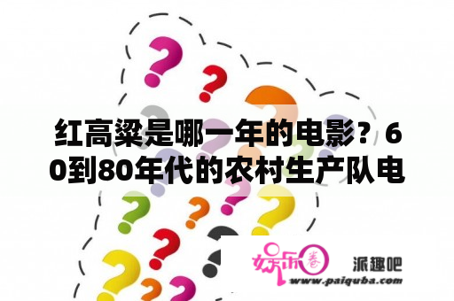 红高粱是哪一年的电影？60到80年代的农村生产队电影？