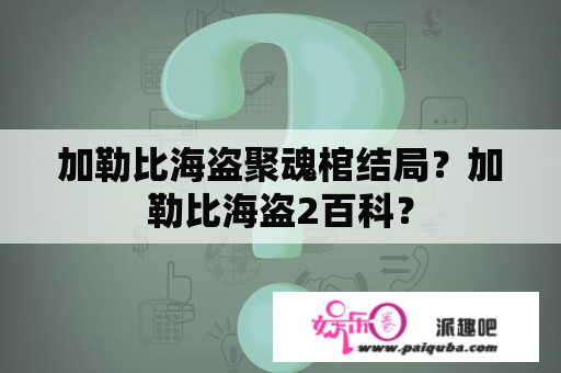 加勒比海盗聚魂棺结局？加勒比海盗2百科？