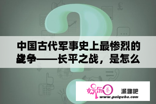 中国古代军事史上最惨烈的战争

之一——长平之战，是怎么爆发的？